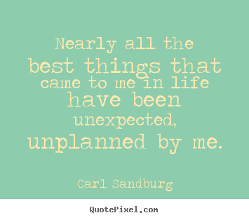 Carl Sandburg photo sayings - Nearly all the best things that came to me in life have been unexpected,.. - Life quote