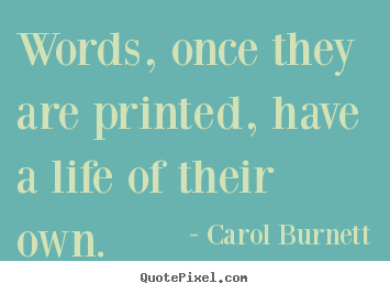 Carol Burnett picture quotes - Words, once they are printed, have a life of their own. - Life sayings