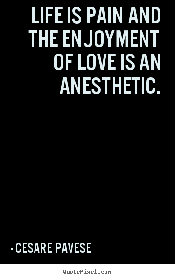 Quote about life - Life is pain and the enjoyment of love is an anesthetic.