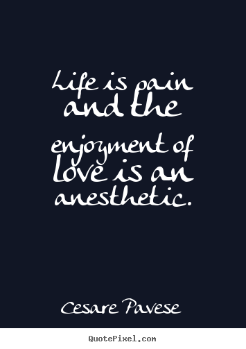 Cesare Pavese picture quotes - Life is pain and the enjoyment of love is an anesthetic. - Life quotes