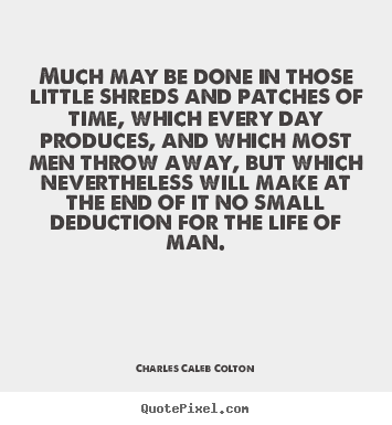 Charles Caleb Colton picture quote - Much may be done in those little shreds and patches.. - Life quotes