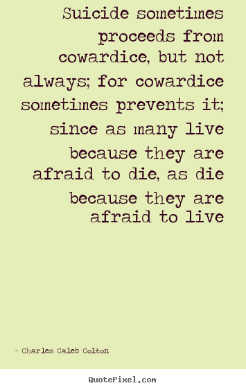 Design picture quotes about life - Suicide sometimes proceeds from cowardice, but not always;..