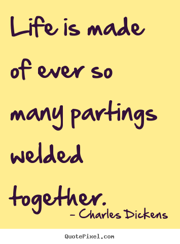 Charles Dickens picture quote - Life is made of ever so many partings welded together. - Life quotes
