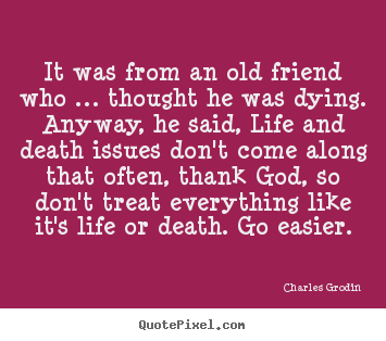 It was from an old friend who … thought he.. Charles Grodin greatest life quote