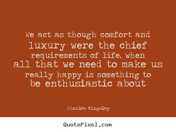 We act as though comfort and luxury were the chief requirements.. Charles Kingsley top life quotes