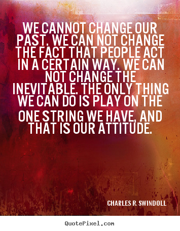 Sayings about life - We cannot change our past. we can not change the..