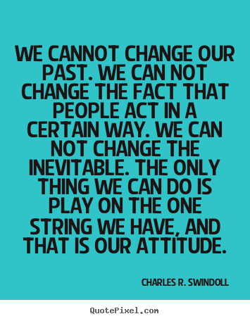 Charles R. Swindoll picture quote - We cannot change our past. we can not change the fact that.. - Life quotes