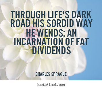 Quotes about life - Through life's dark road his sordid way he wends; an incarnation..