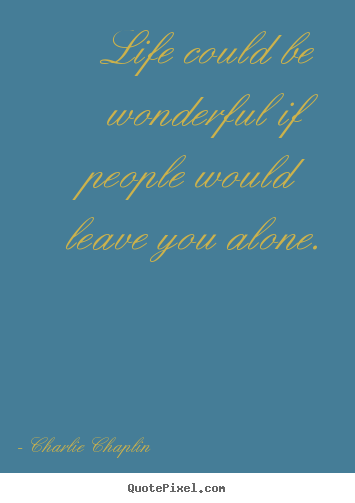 Create image quote about life - Life could be wonderful if people would leave you alone.