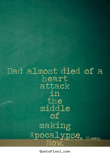 Quotes about life - Dad almost died of a heart attack in the middle of making..
