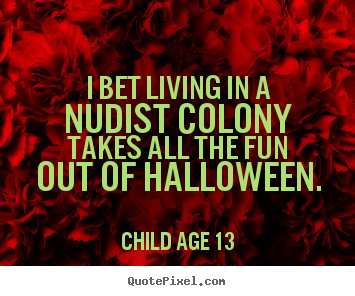 Child Age 13 picture quotes - I bet living in a nudist colony takes all the fun out.. - Life quote