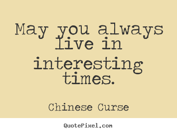 Chinese Curse picture quotes - May you always live in interesting times. - Life sayings