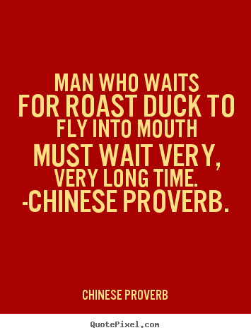 Quotes about life - Man who waits for roast duck to fly into mouth must wait very,..