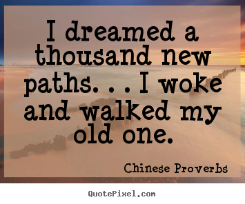 Chinese Proverbs picture quotes - I dreamed a thousand new paths. . . i woke and walked my old.. - Life quotes