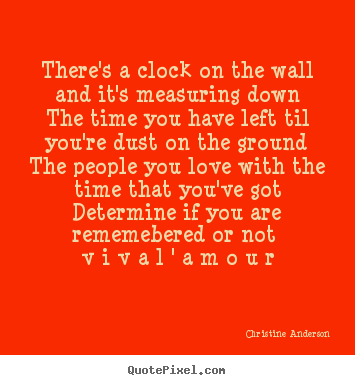 Quote about life - There's a clock on the wall and it's measuring downthe..