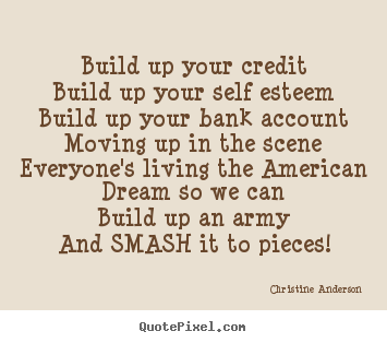 Christine Anderson poster sayings - Build up your creditbuild up your self esteembuild up your bank.. - Life quotes