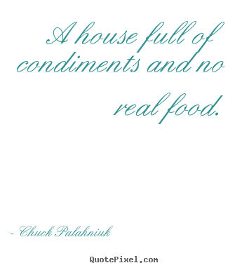 Life quotes - A house full of condiments and no real food.