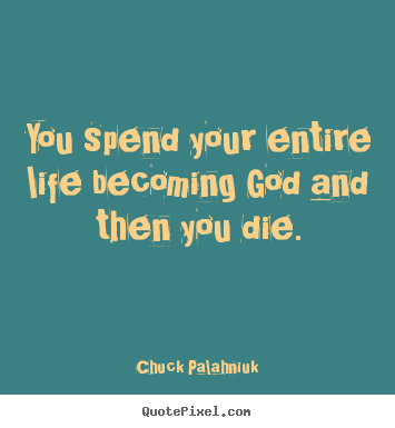 Life quotes - You spend your entire life becoming god and then you die.