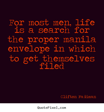 For most men, life is a search for the proper manila envelope in which.. Clifton Fadiman good life quotes