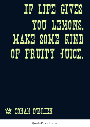 Life quotes - If life gives you lemons, make some kind of fruity juice.