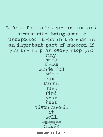 Diy image sayings about life - Life is full of surprises and and serendipity...