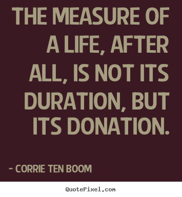 Quotes about life - The measure of a life, after all, is not its duration, but its donation.