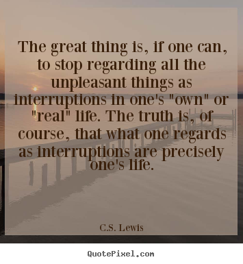 Life quotes - The great thing is, if one can, to stop regarding..