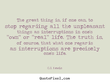 Life quotes - The great thing is, if one can, to stop regarding all the unpleasant..