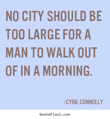 Life quotes - No city should be too large for a man to walk out..
