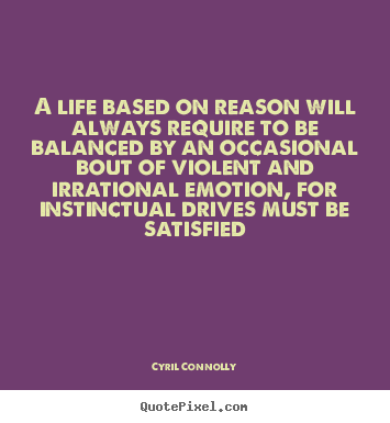 Sayings about life - A life based on reason will always require to be balanced..