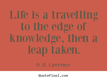 Life quotes - Life is a travelling to the edge of knowledge, then a leap taken.