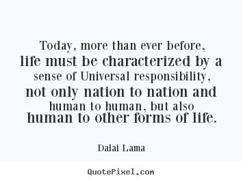 Dalai Lama pictures sayings - Today, more than ever before, life must be characterized by a sense of.. - Life quotes