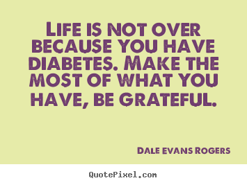 Life is not over because you have diabetes. make the most of.. Dale Evans Rogers  life quote
