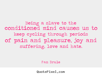 Life quotes - Being a slave to the conditioned mind causes us to keep cycling..