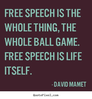 Quotes about life - Free speech is the whole thing, the whole ball game...