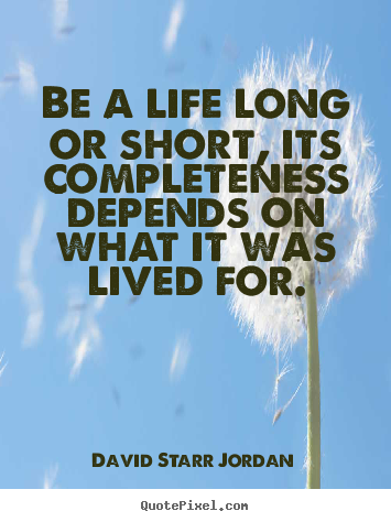 David Starr Jordan picture quotes - Be a life long or short, its completeness depends.. - Life quotes