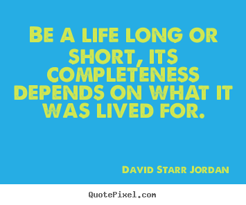 Make poster quote about life - Be a life long or short, its completeness depends on what it..