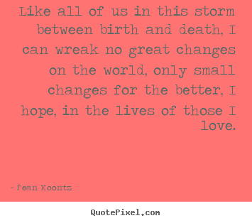 Like all of us in this storm between birth and death, i can.. Dean Koontz best life sayings