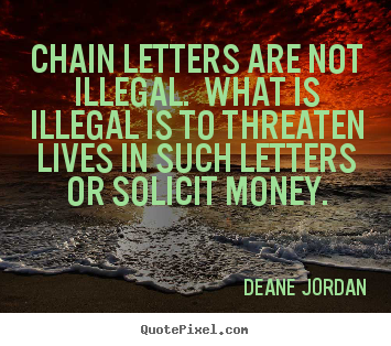 Life quotes - Chain letters are not illegal. what is illegal is to threaten lives..