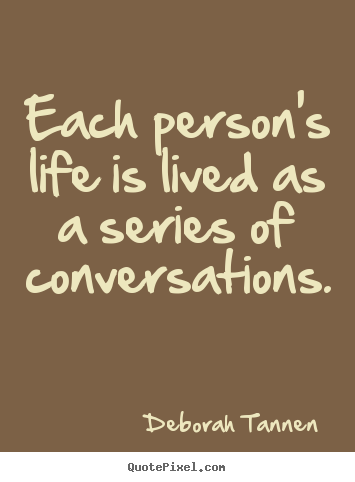 Deborah Tannen picture quotes - Each person's life is lived as a series of conversations. - Life quotes