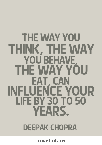 The way you think, the way you behave, the way you eat,.. Deepak Chopra best life quotes