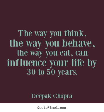 Quotes about life - The way you think, the way you behave, the way you eat,..