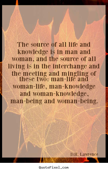 Create custom picture quote about life - The source of all life and knowledge is in man and woman, and the..