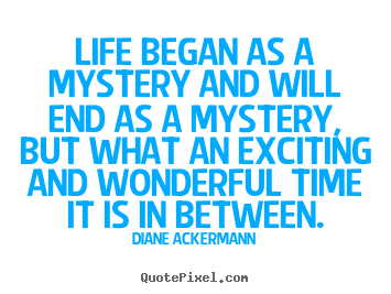 Life sayings - Life began as a mystery and will end as a mystery, but what an..