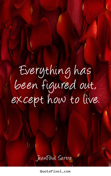 Life quotes - Everything has been figured out, except how to live.