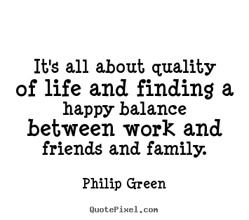 Quote about life - It's all about quality of life and finding a happy..