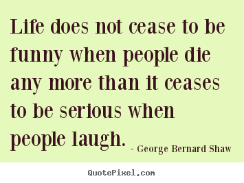 Quote about life - Life does not cease to be funny when people die any more than..