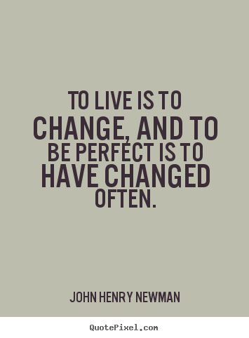 Quotes about life - To live is to change, and to be perfect is to have changed..