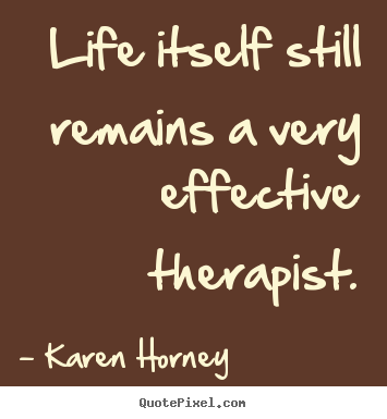 Quote about life - Life itself still remains a very effective therapist.