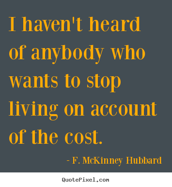 Life quotes - I haven't heard of anybody who wants to stop living on account..